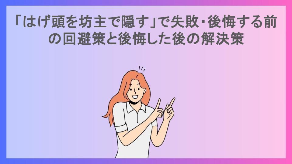 「はげ頭を坊主で隠す」で失敗・後悔する前の回避策と後悔した後の解決策